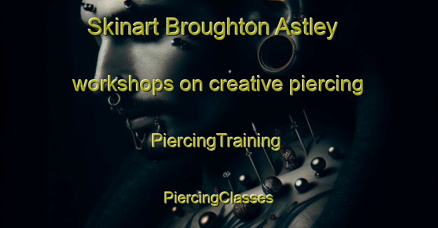 Skinart Broughton Astley workshops on creative piercing | #PiercingTraining #PiercingClasses #SkinartTraining-United Kingdom