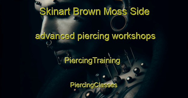 Skinart Brown Moss Side advanced piercing workshops | #PiercingTraining #PiercingClasses #SkinartTraining-United Kingdom