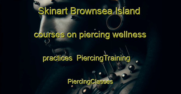 Skinart Brownsea Island courses on piercing wellness practices | #PiercingTraining #PiercingClasses #SkinartTraining-United Kingdom