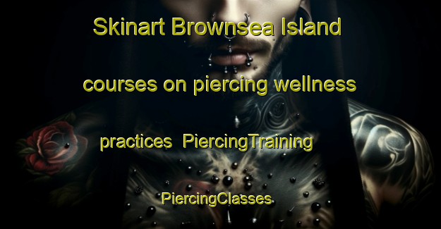 Skinart Brownsea Island courses on piercing wellness practices | PiercingTraining | PiercingClasses | SkinartTraining-United Kingdom