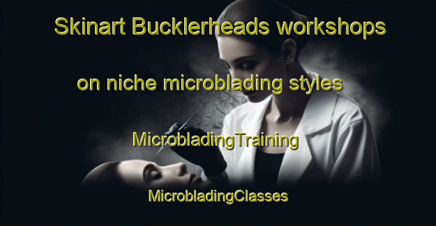 Skinart Bucklerheads workshops on niche microblading styles | #MicrobladingTraining #MicrobladingClasses #SkinartTraining-United Kingdom