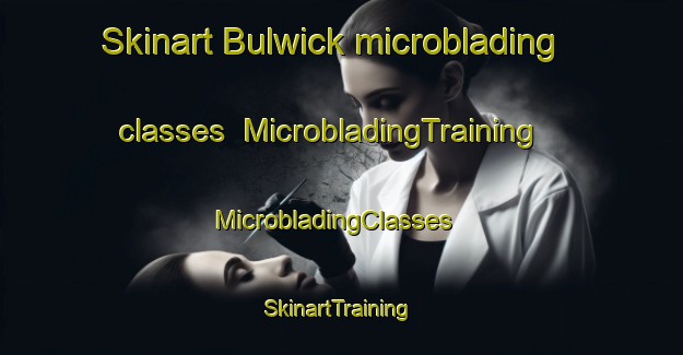 Skinart Bulwick microblading classes | MicrobladingTraining | MicrobladingClasses | SkinartTraining-United Kingdom