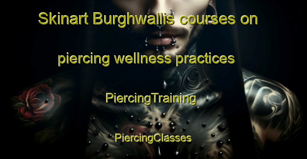 Skinart Burghwallis courses on piercing wellness practices | #PiercingTraining #PiercingClasses #SkinartTraining-United Kingdom