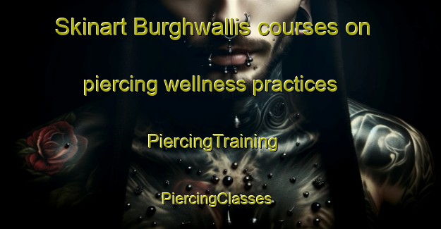 Skinart Burghwallis courses on piercing wellness practices | PiercingTraining | PiercingClasses | SkinartTraining-United Kingdom