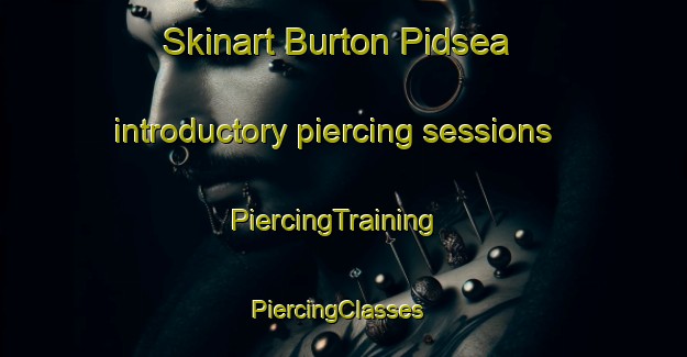 Skinart Burton Pidsea introductory piercing sessions | PiercingTraining | PiercingClasses | SkinartTraining-United Kingdom