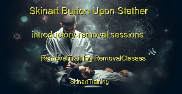 Skinart Burton Upon Stather introductory removal sessions | #RemovalTraining #RemovalClasses #SkinartTraining-United Kingdom