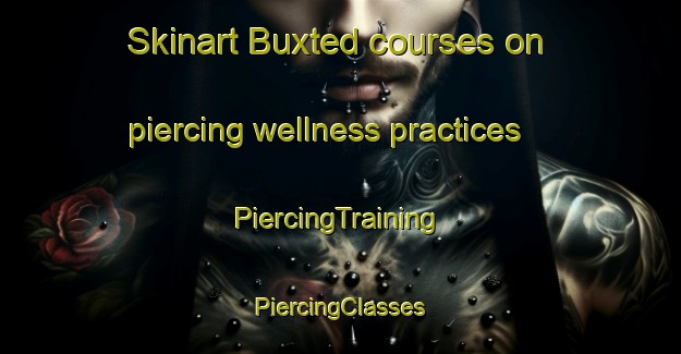 Skinart Buxted courses on piercing wellness practices | #PiercingTraining #PiercingClasses #SkinartTraining-United Kingdom