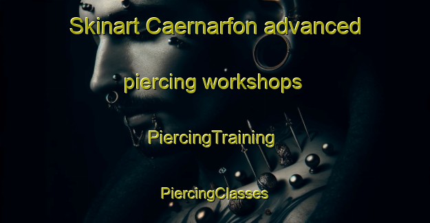 Skinart Caernarfon advanced piercing workshops | #PiercingTraining #PiercingClasses #SkinartTraining-United Kingdom