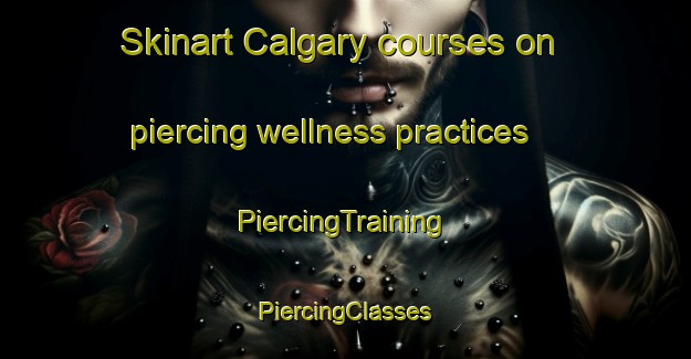 Skinart Calgary courses on piercing wellness practices | #PiercingTraining #PiercingClasses #SkinartTraining-United Kingdom