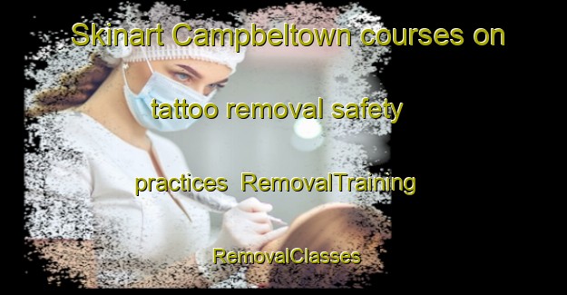 Skinart Campbeltown courses on tattoo removal safety practices | RemovalTraining | RemovalClasses | SkinartTraining-United Kingdom