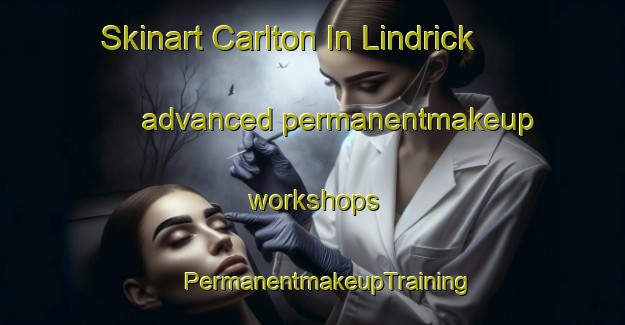 Skinart Carlton In Lindrick advanced permanentmakeup workshops | #PermanentmakeupTraining #PermanentmakeupClasses #SkinartTraining-United Kingdom