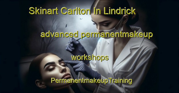 Skinart Carlton In Lindrick advanced permanentmakeup workshops | PermanentmakeupTraining | PermanentmakeupClasses | SkinartTraining-United Kingdom