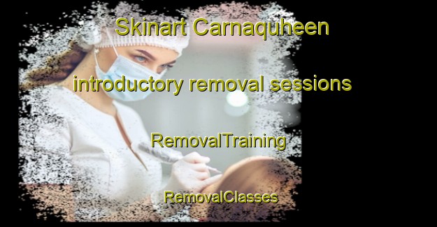 Skinart Carnaquheen introductory removal sessions | RemovalTraining | RemovalClasses | SkinartTraining-United Kingdom