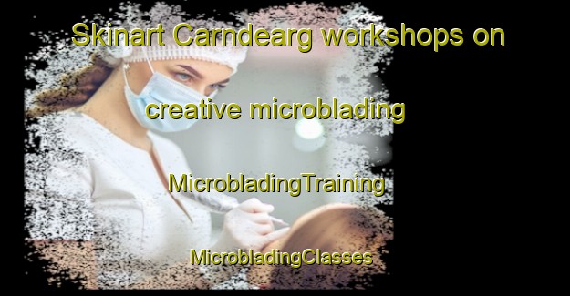 Skinart Carndearg workshops on creative microblading | MicrobladingTraining | MicrobladingClasses | SkinartTraining-United Kingdom