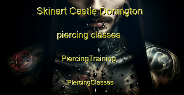 Skinart Castle Donington piercing classes | PiercingTraining | PiercingClasses | SkinartTraining-United Kingdom