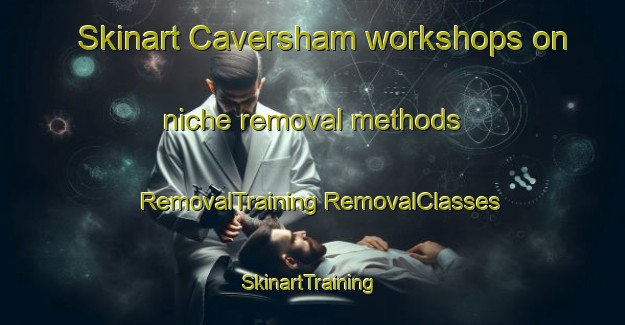 Skinart Caversham workshops on niche removal methods | #RemovalTraining #RemovalClasses #SkinartTraining-United Kingdom