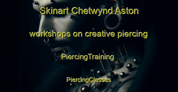 Skinart Chetwynd Aston workshops on creative piercing | #PiercingTraining #PiercingClasses #SkinartTraining-United Kingdom