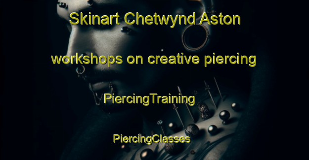 Skinart Chetwynd Aston workshops on creative piercing | PiercingTraining | PiercingClasses | SkinartTraining-United Kingdom