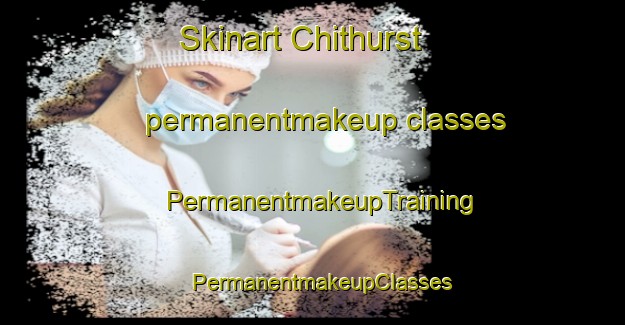 Skinart Chithurst permanentmakeup classes | PermanentmakeupTraining | PermanentmakeupClasses | SkinartTraining-United Kingdom