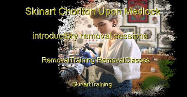 Skinart Chorlton Upon Medlock introductory removal sessions | #RemovalTraining #RemovalClasses #SkinartTraining-United Kingdom