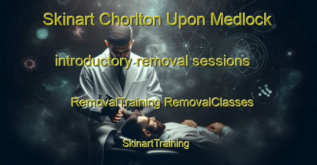 Skinart Chorlton Upon Medlock introductory removal sessions | #RemovalTraining #RemovalClasses #SkinartTraining-United Kingdom