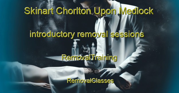 Skinart Chorlton Upon Medlock introductory removal sessions | RemovalTraining | RemovalClasses | SkinartTraining-United Kingdom