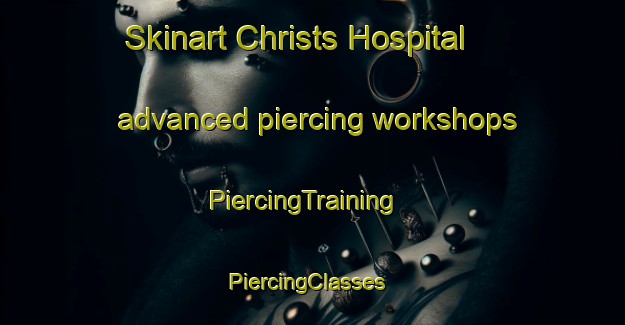Skinart Christs Hospital advanced piercing workshops | PiercingTraining | PiercingClasses | SkinartTraining-United Kingdom