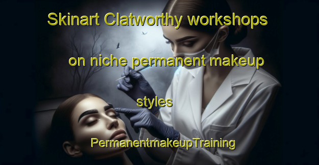 Skinart Clatworthy workshops on niche permanent makeup styles | PermanentmakeupTraining | PermanentmakeupClasses | SkinartTraining-United Kingdom