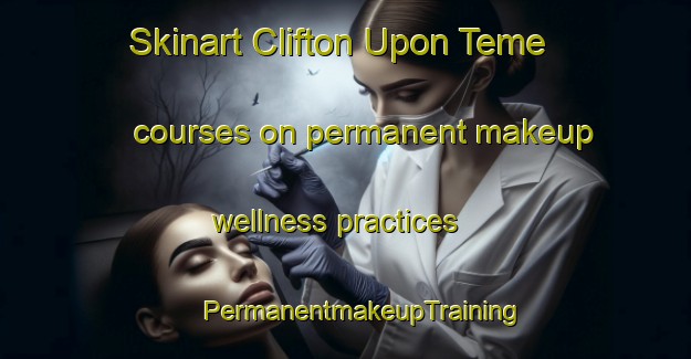 Skinart Clifton Upon Teme courses on permanent makeup wellness practices | #PermanentmakeupTraining #PermanentmakeupClasses #SkinartTraining-United Kingdom