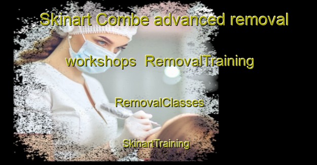 Skinart Combe advanced removal workshops | RemovalTraining | RemovalClasses | SkinartTraining-United Kingdom