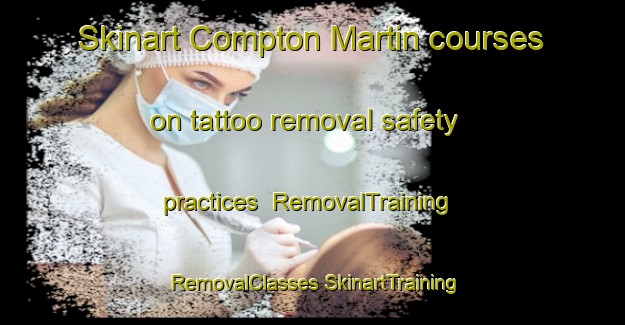 Skinart Compton Martin courses on tattoo removal safety practices | #RemovalTraining #RemovalClasses #SkinartTraining-United Kingdom