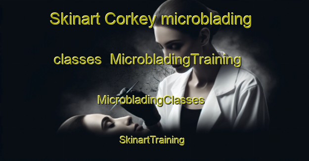 Skinart Corkey microblading classes | MicrobladingTraining | MicrobladingClasses | SkinartTraining-United Kingdom