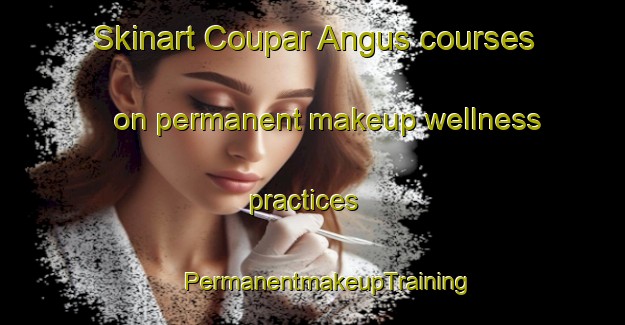 Skinart Coupar Angus courses on permanent makeup wellness practices | #PermanentmakeupTraining #PermanentmakeupClasses #SkinartTraining-United Kingdom