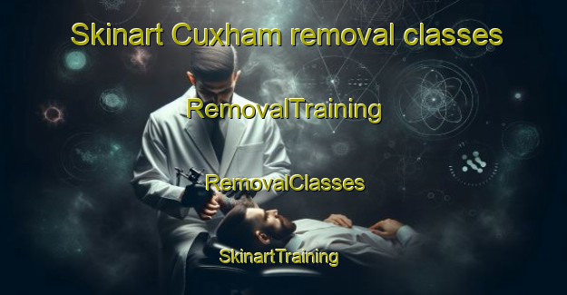 Skinart Cuxham removal classes | RemovalTraining | RemovalClasses | SkinartTraining-United Kingdom