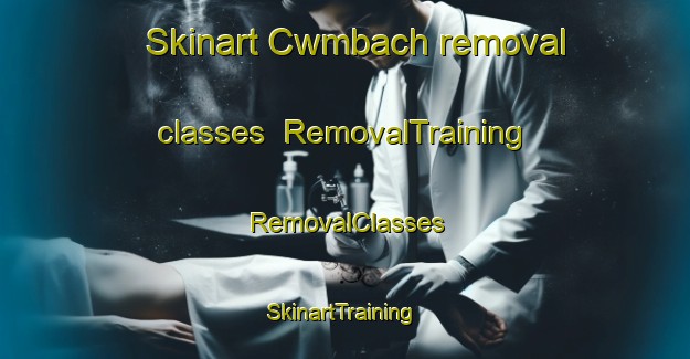 Skinart Cwmbach removal classes | RemovalTraining | RemovalClasses | SkinartTraining-United Kingdom