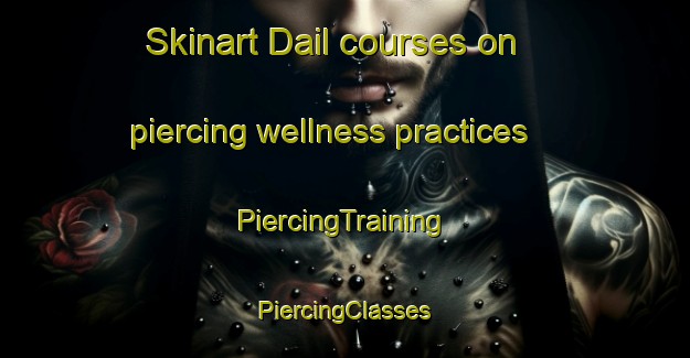 Skinart Dail courses on piercing wellness practices | #PiercingTraining #PiercingClasses #SkinartTraining-United Kingdom