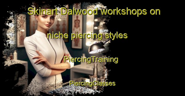 Skinart Dalwood workshops on niche piercing styles | #PiercingTraining #PiercingClasses #SkinartTraining-United Kingdom