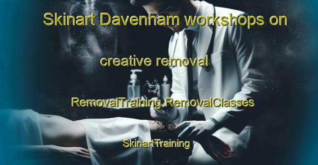 Skinart Davenham workshops on creative removal | #RemovalTraining #RemovalClasses #SkinartTraining-United Kingdom