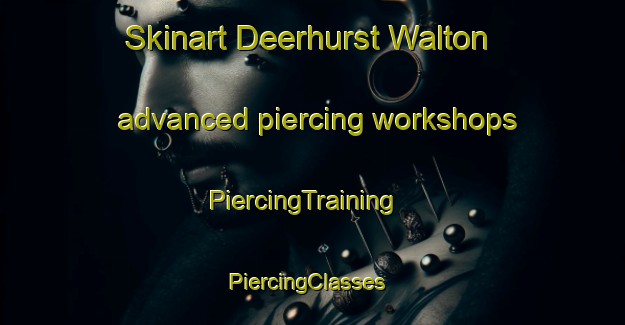 Skinart Deerhurst Walton advanced piercing workshops | PiercingTraining | PiercingClasses | SkinartTraining-United Kingdom