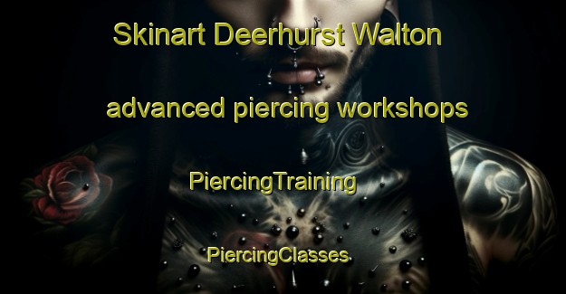 Skinart Deerhurst Walton advanced piercing workshops | PiercingTraining | PiercingClasses | SkinartTraining-United Kingdom