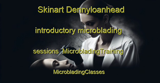 Skinart Dennyloanhead introductory microblading sessions | MicrobladingTraining | MicrobladingClasses | SkinartTraining-United Kingdom