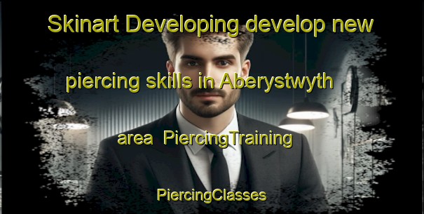 Skinart Developing develop new piercing skills in Aberystwyth area | #PiercingTraining #PiercingClasses #SkinartTraining-United Kingdom