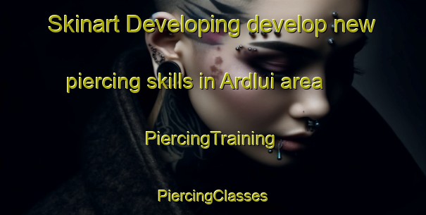 Skinart Developing develop new piercing skills in Ardlui area | #PiercingTraining #PiercingClasses #SkinartTraining-United Kingdom