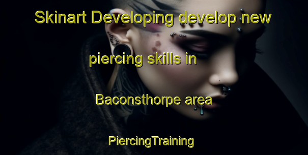 Skinart Developing develop new piercing skills in Baconsthorpe area | #PiercingTraining #PiercingClasses #SkinartTraining-United Kingdom