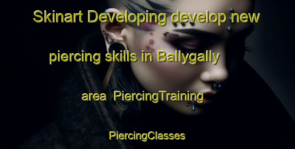 Skinart Developing develop new piercing skills in Ballygally area | #PiercingTraining #PiercingClasses #SkinartTraining-United Kingdom