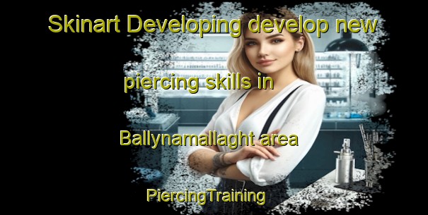 Skinart Developing develop new piercing skills in Ballynamallaght area | PiercingTraining | PiercingClasses | SkinartTraining-United Kingdom