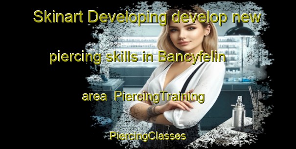 Skinart Developing develop new piercing skills in Bancyfelin area | #PiercingTraining #PiercingClasses #SkinartTraining-United Kingdom