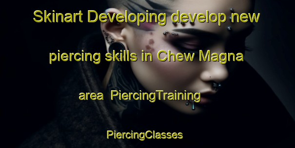 Skinart Developing develop new piercing skills in Chew Magna area | PiercingTraining | PiercingClasses | SkinartTraining-United Kingdom