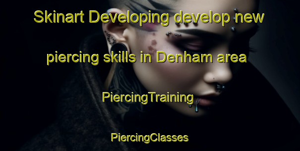 Skinart Developing develop new piercing skills in Denham area | #PiercingTraining #PiercingClasses #SkinartTraining-United Kingdom