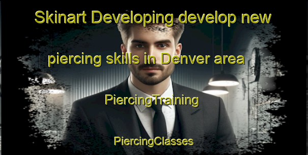 Skinart Developing develop new piercing skills in Denver area | #PiercingTraining #PiercingClasses #SkinartTraining-United Kingdom